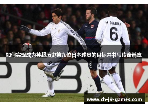 如何实现成为英超历史第九位日本球员的目标并书写传奇篇章