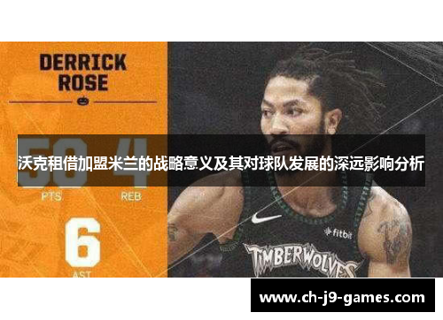 沃克租借加盟米兰的战略意义及其对球队发展的深远影响分析