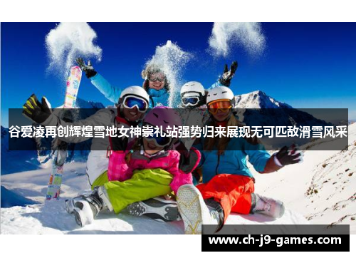 谷爱凌再创辉煌雪地女神崇礼站强势归来展现无可匹敌滑雪风采
