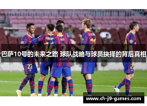 巴萨10号的未来之路 球队战略与球员抉择的背后真相