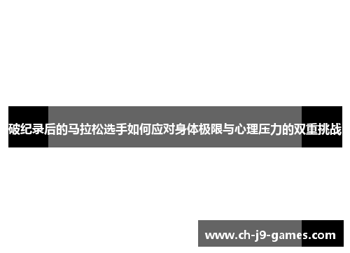 破纪录后的马拉松选手如何应对身体极限与心理压力的双重挑战