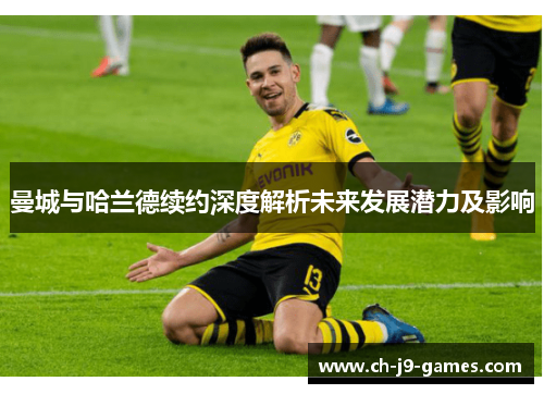 曼城与哈兰德续约深度解析未来发展潜力及影响