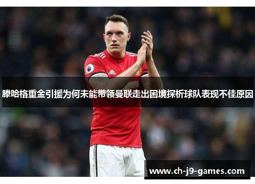 滕哈格重金引援为何未能带领曼联走出困境探析球队表现不佳原因