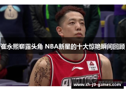 /uploads/images/20250619/cui-yong-xi-zhan-lu-tou-jiao-nba-xin-xing-de-shi-da-jing-yan-shun-jian-hui-gu.webp