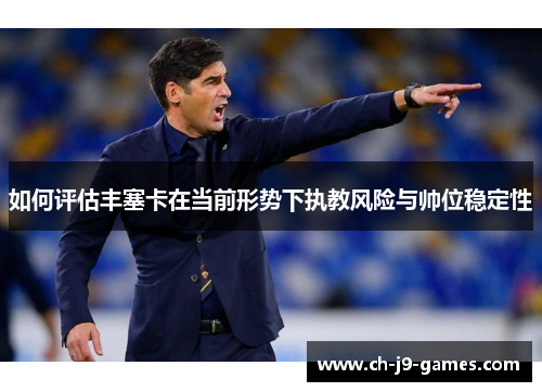 如何评估丰塞卡在当前形势下执教风险与帅位稳定性