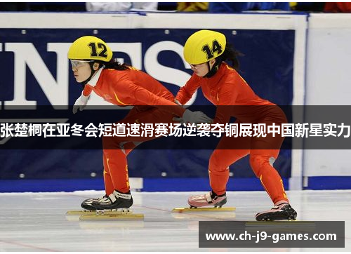 张楚桐在亚冬会短道速滑赛场逆袭夺铜展现中国新星实力
