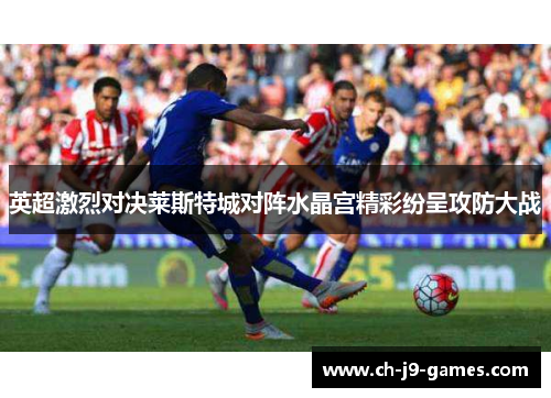 英超激烈对决莱斯特城对阵水晶宫精彩纷呈攻防大战