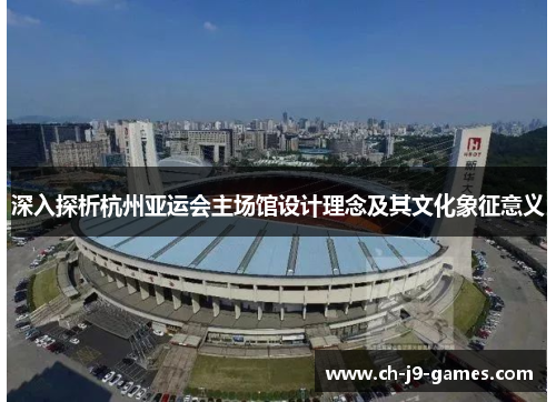 深入探析杭州亚运会主场馆设计理念及其文化象征意义