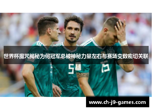 世界杯魔咒揭秘为何冠军总被神秘力量左右与赛场变数密切关联