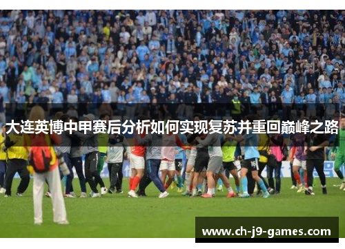 大连英博中甲赛后分析如何实现复苏并重回巅峰之路