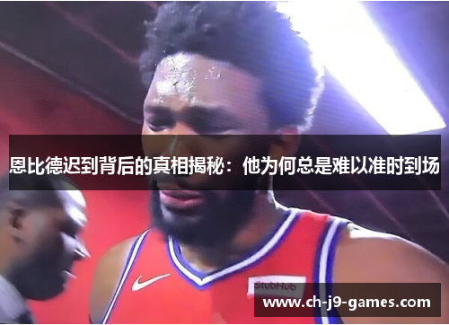 恩比德迟到背后的真相揭秘:他为何总是难以准时到场 恩比德迟到背后的真相揭秘:他为何总是难以准时到场