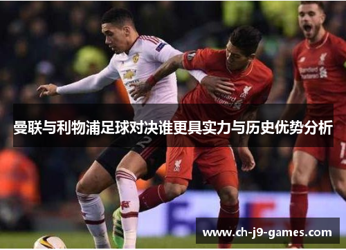 曼联与利物浦足球对决谁更具实力与历史优势分析 曼联与利物浦足球对决谁更具实力与历史优势分析