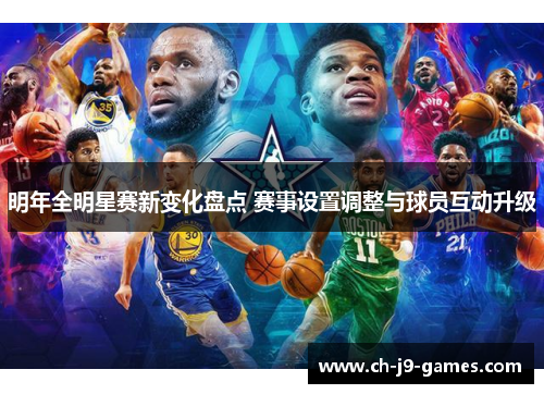 明年全明星赛新变化盘点 赛事设置调整与球员互动升级 明年全明星赛新变化盘点 赛事设置调整与球员互动升级
