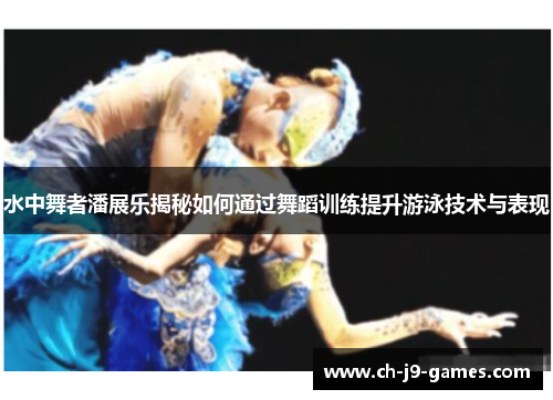 水中舞者潘展乐揭秘如何通过舞蹈训练提升游泳技术与表现