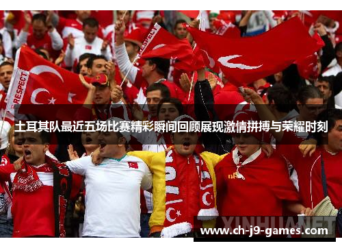 土耳其队最近五场比赛精彩瞬间回顾展现激情拼搏与荣耀时刻 土耳其队最近五场比赛精彩瞬间回顾展现激情拼搏与荣耀时刻