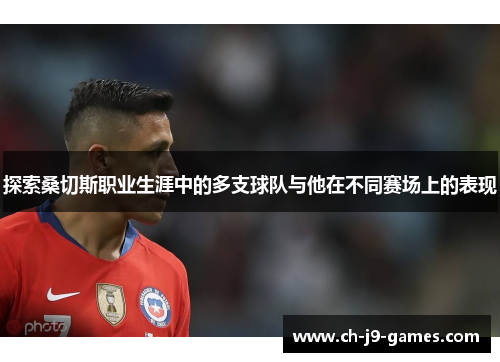 探索桑切斯职业生涯中的多支球队与他在不同赛场上的表现 探索桑切斯职业生涯中的多支球队与他在不同赛场上的表现