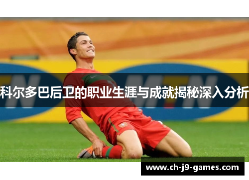 科尔多巴后卫的职业生涯与成就揭秘深入分析