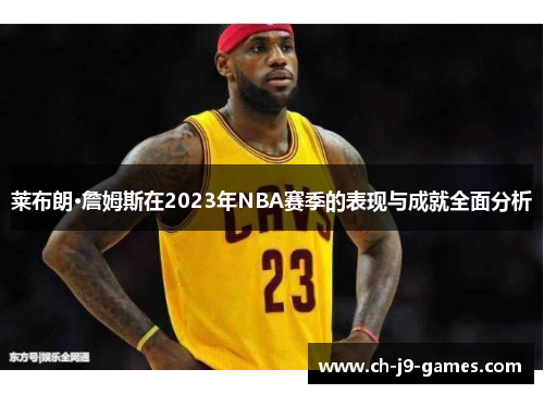 莱布朗·詹姆斯在2023年NBA赛季的表现与成就全面分析 莱布朗·詹姆斯在2023年NBA赛季的表现与成就全面分析