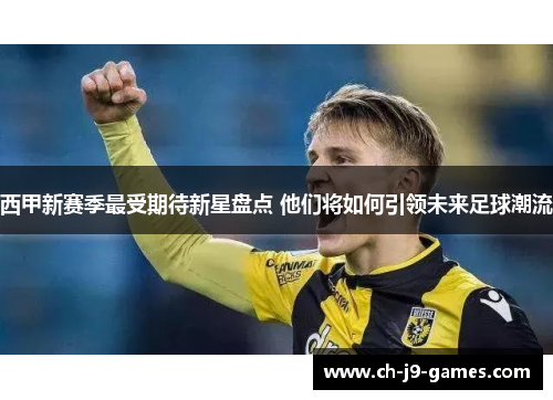 西甲新赛季最受期待新星盘点 他们将如何引领未来足球潮流