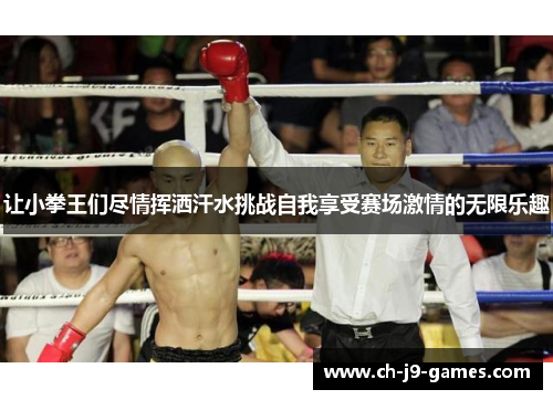 让小拳王们尽情挥洒汗水挑战自我享受赛场激情的无限乐趣 让小拳王们尽情挥洒汗水挑战自我享受赛场激情的无限乐趣
