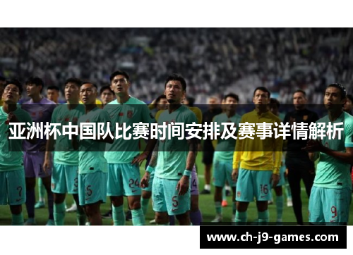 亚洲杯中国队比赛时间安排及赛事详情解析 亚洲杯中国队比赛时间安排及赛事详情解析