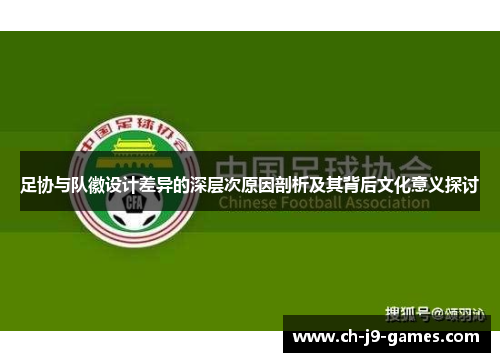 足协与队徽设计差异的深层次原因剖析及其背后文化意义探讨 足协与队徽设计差异的深层次原因剖析及其背后文化意义探讨