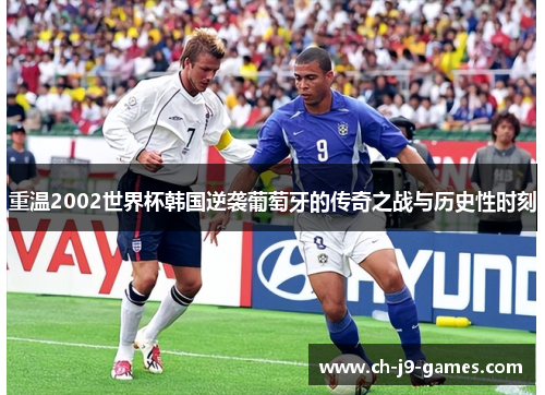 重温2002世界杯韩国逆袭葡萄牙的传奇之战与历史性时刻 重温2002世界杯韩国逆袭葡萄牙的传奇之战与历史性时刻