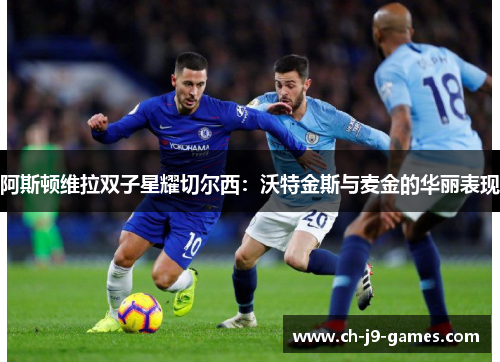 阿斯顿维拉双子星耀切尔西:沃特金斯与麦金的华丽表现 阿斯顿维拉双子星耀切尔西:沃特金斯与麦金的华丽表现
