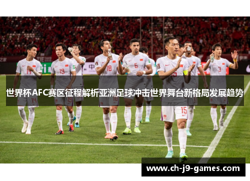 世界杯AFC赛区征程解析亚洲足球冲击世界舞台新格局发展趋势