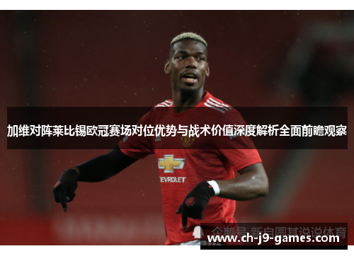 加维对阵莱比锡欧冠赛场对位优势与战术价值深度解析全面前瞻观察