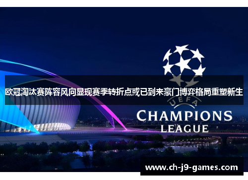 欧冠淘汰赛阵容风向显现赛季转折点或已到来豪门博弈格局重塑新生