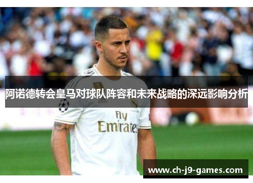 阿诺德转会皇马对球队阵容和未来战略的深远影响分析 阿诺德转会皇马对球队阵容和未来战略的深远影响分析