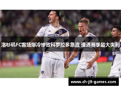 洛杉矶FC客场爆冷惨败科罗拉多急流 遭遇赛季最大失利