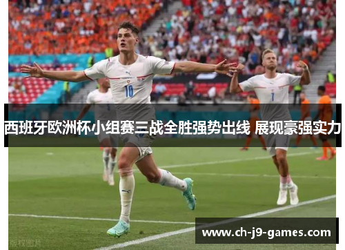 西班牙欧洲杯小组赛三战全胜强势出线 展现豪强实力