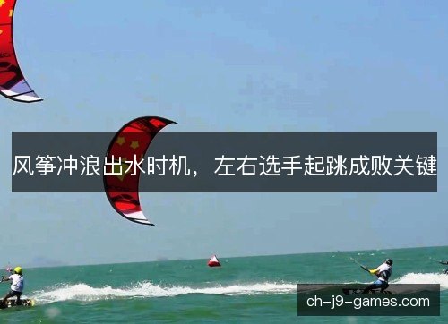 风筝冲浪出水时机，左右选手起跳成败关键