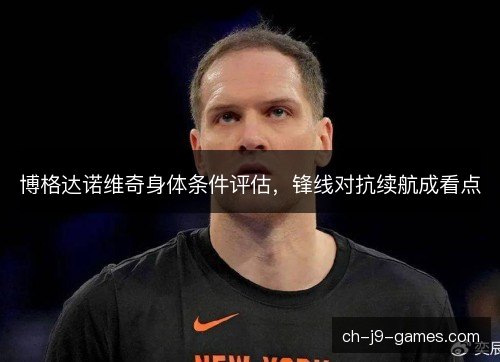 博格达诺维奇身体条件评估，锋线对抗续航成看点