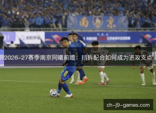 2026-27赛季南京同曦前瞻:挡拆配合如何成为进攻支点 2026-27赛季南京同曦前瞻:挡拆配合如何成为进攻支点